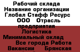 Рабочий склада › Название организации ­ Глобал Стафф Ресурс, ООО › Отрасль предприятия ­ Логистика › Минимальный оклад ­ 30 000 - Все города Работа » Вакансии   . Брянская обл.,Сельцо г.